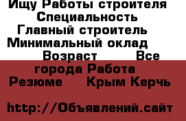 Ищу Работы строителя › Специальность ­ Главный строитель  › Минимальный оклад ­ 5 000 › Возраст ­ 30 - Все города Работа » Резюме   . Крым,Керчь